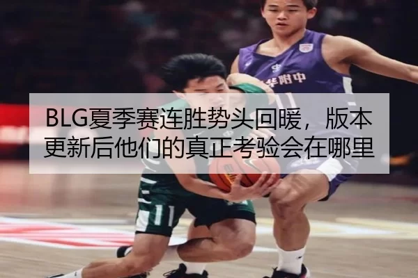 BLG夏季赛连胜势头回暖，版本更新后他们的真正考验会在哪里